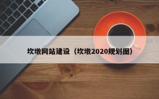 齐齐哈尔坎墩网站建设（坎墩2020规划图）