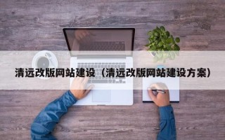 齐齐哈尔清远改版网站建设（清远改版网站建设方案）