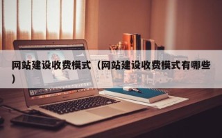 齐齐哈尔网站建设收费模式（网站建设收费模式有哪些）