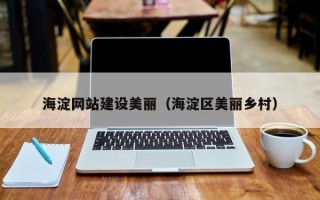 齐齐哈尔海淀网站建设美丽（海淀区美丽乡村）