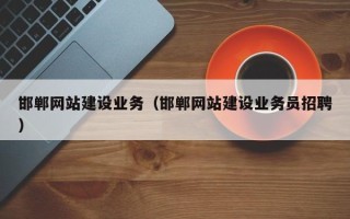 齐齐哈尔邯郸网站建设业务（邯郸网站建设业务员招聘）