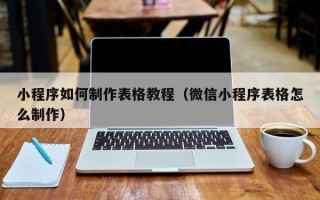 齐齐哈尔小程序如何制作表格教程（微信小程序表格怎么制作）