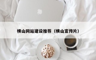 齐齐哈尔横山网站建设推荐（横山宣传片）
