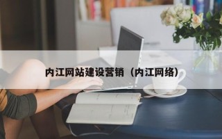 齐齐哈尔内江网站建设营销（内江网络）