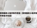 齐齐哈尔视频图库小程序制作教程（视频图库小程序制作教程手机版）