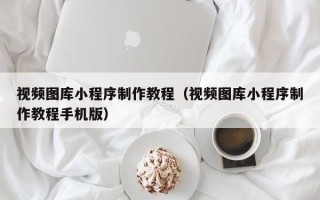 齐齐哈尔视频图库小程序制作教程（视频图库小程序制作教程手机版）