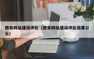 齐齐哈尔西安网站建设评比（西安网站建设评比结果公示）